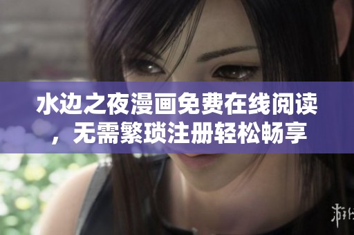 水边之夜漫画免费在线阅读，无需繁琐注册轻松畅享