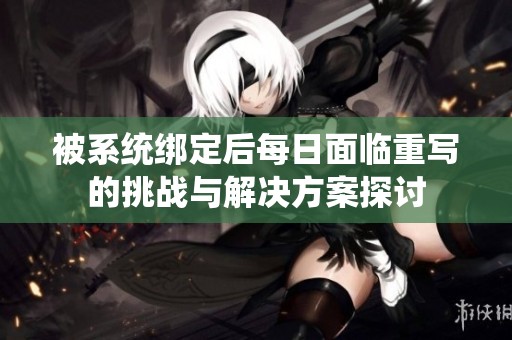 被系统绑定后每日面临重写的挑战与解决方案探讨
