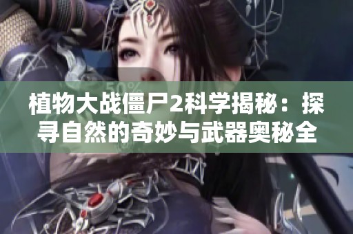 植物大战僵尸2科学揭秘：探寻自然的奇妙与武器奥秘全系列五册