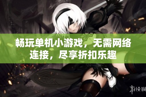 畅玩单机小游戏，无需网络连接，尽享折扣乐趣
