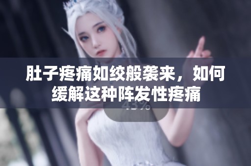 肚子疼痛如绞般袭来，如何缓解这种阵发性疼痛