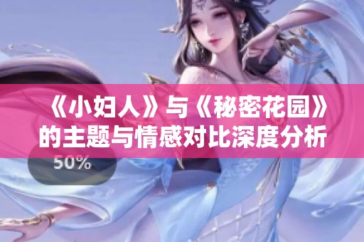 《小妇人》与《秘密花园》的主题与情感对比深度分析