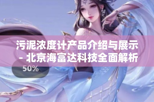 污泥浓度计产品介绍与展示 - 北京海富达科技全面解析