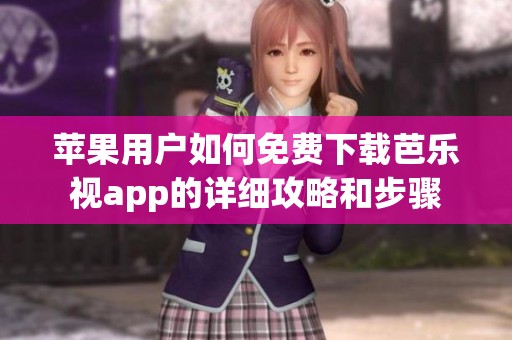 苹果用户如何免费下载芭乐视app的详细攻略和步骤