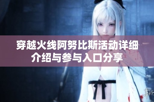 穿越火线阿努比斯活动详细介绍与参与入口分享