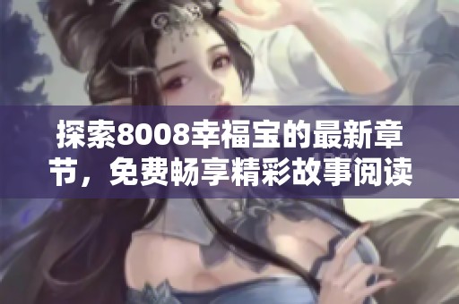 探索8008幸福宝的最新章节，免费畅享精彩故事阅读体验