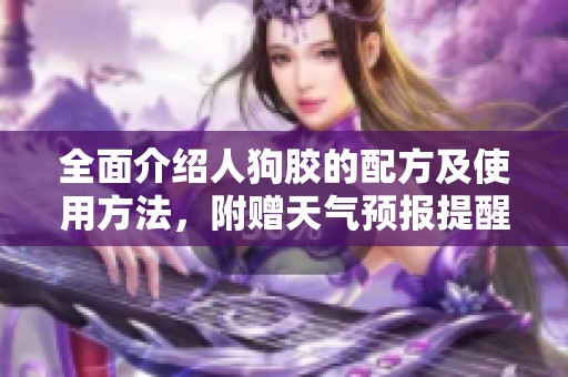 全面介绍人狗胶的配方及使用方法，附赠天气预报提醒