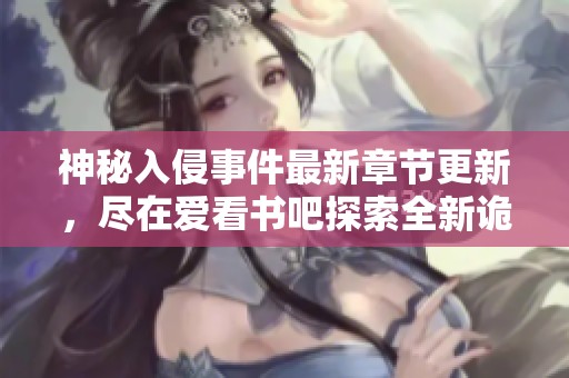神秘入侵事件最新章节更新，尽在爱看书吧探索全新诡异故事