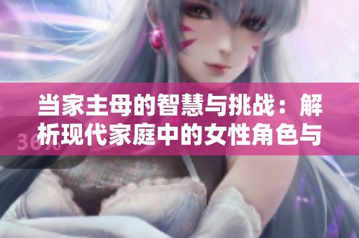 当家主母的智慧与挑战：解析现代家庭中的女性角色与责任