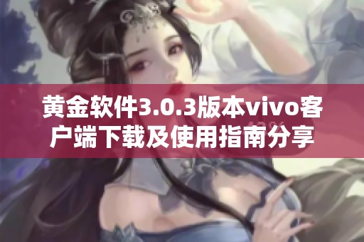 黄金软件3.0.3版本vivo客户端下载及使用指南分享