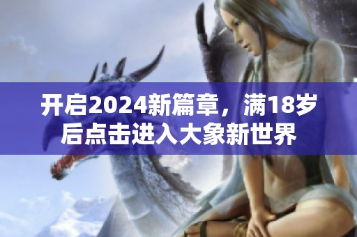 开启2024新篇章，满18岁后点击进入大象新世界