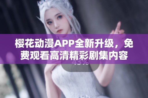 樱花动漫APP全新升级，免费观看高清精彩剧集内容