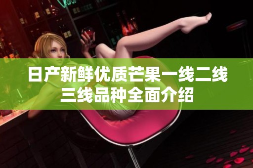 日产新鲜优质芒果一线二线三线品种全面介绍