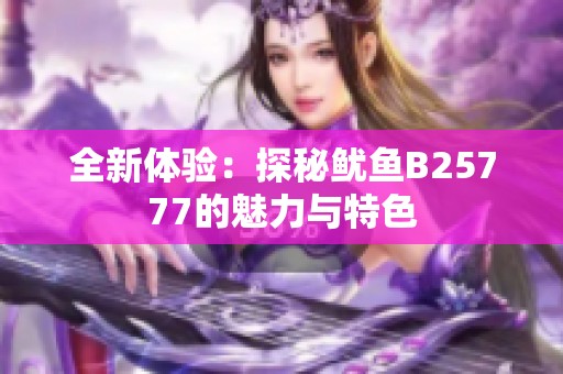全新体验：探秘鱿鱼B25777的魅力与特色