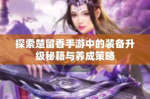 探索楚留香手游中的装备升级秘籍与养成策略