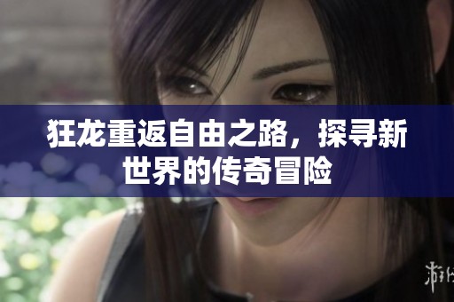狂龙重返自由之路，探寻新世界的传奇冒险