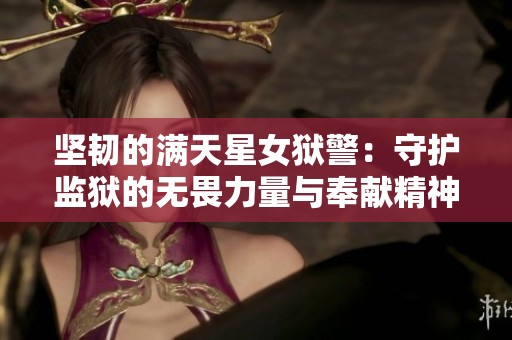 坚韧的满天星女狱警：守护监狱的无畏力量与奉献精神
