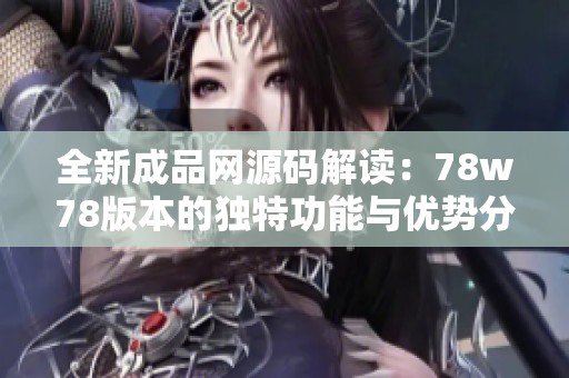 全新成品网源码解读：78w78版本的独特功能与优势分析