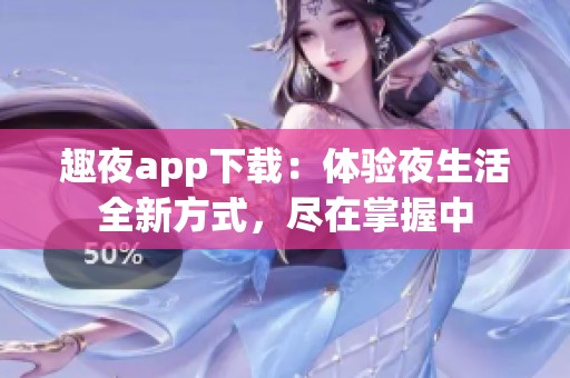 趣夜app下载：体验夜生活全新方式，尽在掌握中