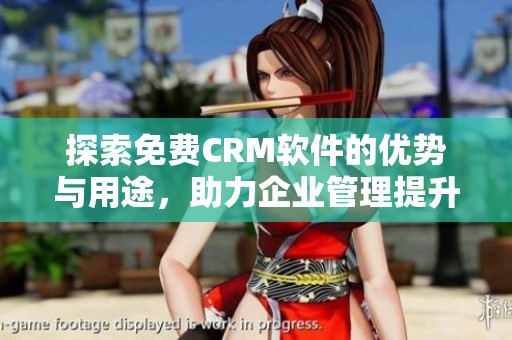 探索免费CRM软件的优势与用途，助力企业管理提升