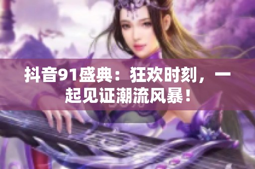 抖音91盛典：狂欢时刻，一起见证潮流风暴！