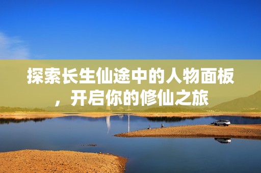 探索长生仙途中的人物面板，开启你的修仙之旅