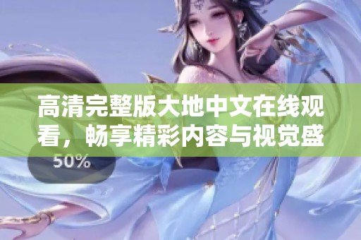 高清完整版大地中文在线观看，畅享精彩内容与视觉盛宴