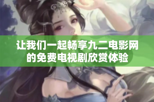 让我们一起畅享九二电影网的免费电视剧欣赏体验