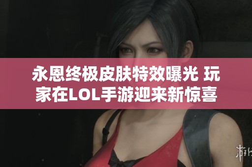 永恩终极皮肤特效曝光 玩家在LOL手游迎来新惊喜