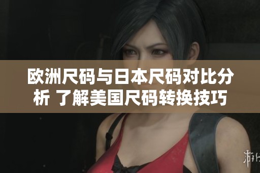 欧洲尺码与日本尺码对比分析 了解美国尺码转换技巧