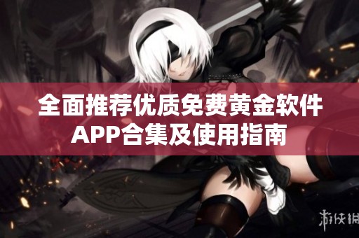 全面推荐优质免费黄金软件APP合集及使用指南