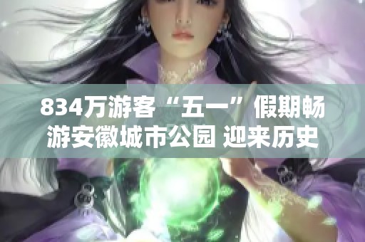834万游客“五一”假期畅游安徽城市公园 迎来历史最高游客量