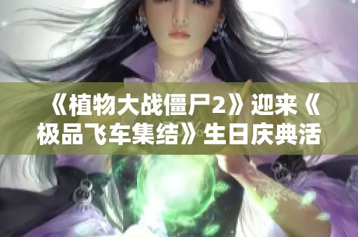 《植物大战僵尸2》迎来《极品飞车集结》生日庆典活动解析