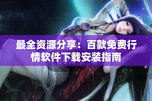 最全资源分享：百款免费行情软件下载安装指南