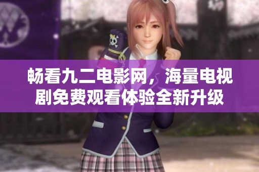 畅看九二电影网，海量电视剧免费观看体验全新升级