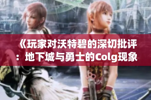 《玩家对沃特碧的深切批评：地下城与勇士的Colg现象探讨》