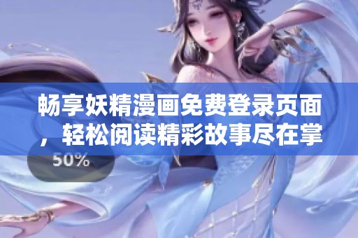 畅享妖精漫画免费登录页面，轻松阅读精彩故事尽在掌握
