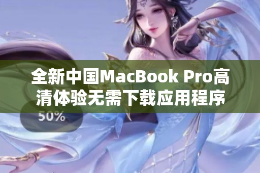 全新中国MacBook Pro高清体验无需下载应用程序