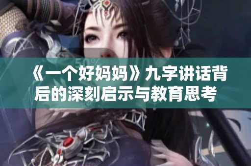 《一个好妈妈》九字讲话背后的深刻启示与教育思考