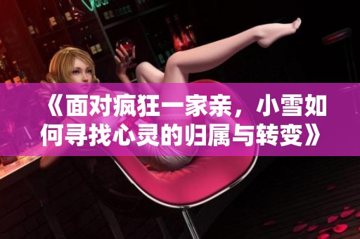 《面对疯狂一家亲，小雪如何寻找心灵的归属与转变》