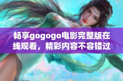 畅享gogogo电影完整版在线观看，精彩内容不容错过！