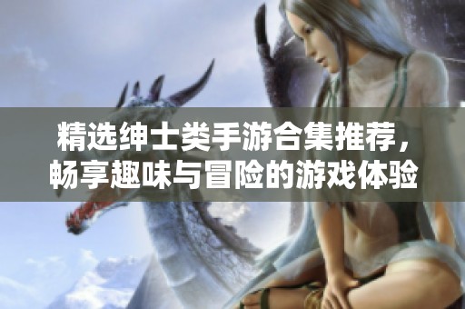 精选绅士类手游合集推荐，畅享趣味与冒险的游戏体验