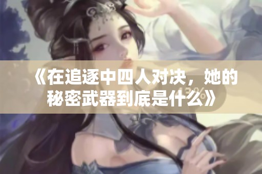 《在追逐中四人对决，她的秘密武器到底是什么》