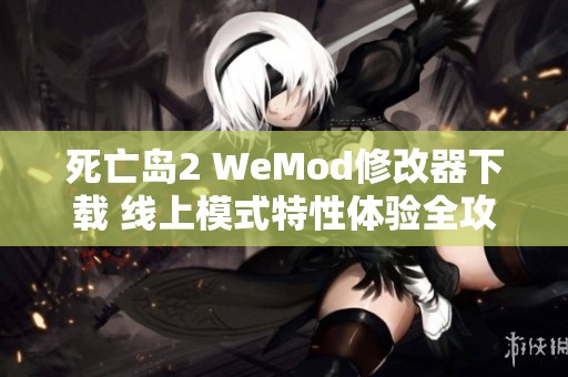 死亡岛2 WeMod修改器下载 线上模式特性体验全攻略