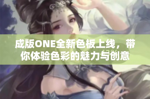 成版ONE全新色板上线，带你体验色彩的魅力与创意