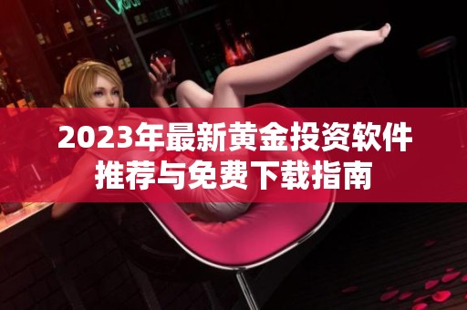 2023年最新黄金投资软件推荐与免费下载指南