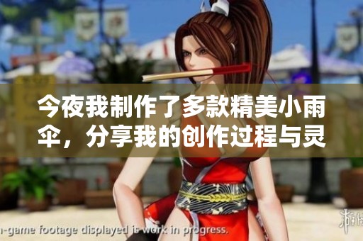 今夜我制作了多款精美小雨伞，分享我的创作过程与灵感