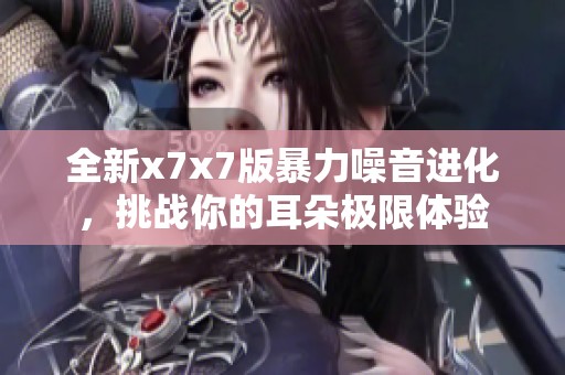 全新x7x7版暴力噪音进化，挑战你的耳朵极限体验