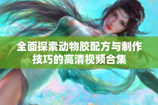 全面探索动物胶配方与制作技巧的高清视频合集