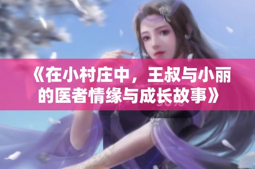 《在小村庄中，王叔与小丽的医者情缘与成长故事》